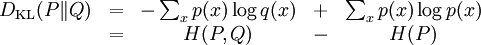 \begin{matrix}  D_{\mathrm{KL}}(P\|Q) & = & -\sum_x p(x) \log q(x)& + & \sum_x p(x) \log p(x) \\ & =  & H(P,Q) & - & H(P)\, \! \end{matrix}