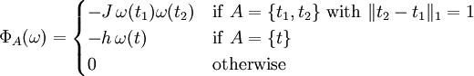 \Phi_A(\omega) = \begin{cases} -J\,\omega(t_1)\omega(t_2) & \mathrm{if\ } A=\{t_1,t_2\} \mathrm{\ with\ } \|t_2-t_1\|_1 = 1 \\ -h\,\omega(t) & \mathrm{if\ } A=\{t\}\\ 0 & \mathrm{otherwise} \end{cases}