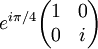 e^{i\pi /4} \begin{pmatrix} 1 & 0 \\ 0 & i \end{pmatrix}