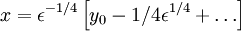 x = \epsilon^{-1/4}\left[y_0 - 1/4\epsilon^{1/4} +\ldots\right]