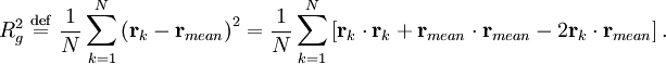 R_{g}^{2} \ \stackrel{\mathrm{def}}{=}\    \frac{1}{N} \sum_{k=1}^{N} \left( \mathbf{r}_{k} - \mathbf{r}_{mean} \right)^{2} =  \frac{1}{N} \sum_{k=1}^{N} \left[ \mathbf{r}_{k} \cdot \mathbf{r}_{k} +  \mathbf{r}_{mean} \cdot \mathbf{r}_{mean}   - 2 \mathbf{r}_{k} \cdot \mathbf{r}_{mean} \right].