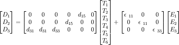 \begin{bmatrix} D_1 \\ D_2 \\ D_3 \end{bmatrix} = \begin{bmatrix} 0 & 0 & 0 & 0 & d_{15} & 0 \\ 0 & 0 & 0 & d_{15} & 0 & 0 \\ d_{31} & d_{31} & d_{33} & 0 & 0 & 0 \end{bmatrix} \begin{bmatrix} T_1 \\ T_2 \\ T_3 \\ T_4 \\ T_5 \\ T_6 \end{bmatrix} + \begin{bmatrix} \epsilon\ {}_{11} & 0 & 0 \\ 0 & \epsilon\ {}_{11} & 0 \\ 0 & 0 & \epsilon\ {}_{33} \end{bmatrix} \begin{bmatrix} E_1 \\ E_2 \\ E_3 \end{bmatrix}