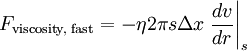 F_{\text{viscosity, fast}} = - \eta 2 \pi s \Delta x \left . \frac{dv}{dr} \right \vert_s