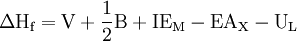 \Delta\text{H}_{\text{f}} = \text{V} + \frac{1}{2}\text{B} + \text{IE}_{\text{M}} - \text{EA}_\text{X} - \text{U}_\text{L}