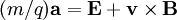 (m/q)\mathbf{a} = \mathbf{E}+ \mathbf{v} \times \mathbf{B}