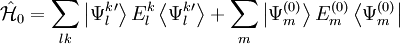 \hat{\mathcal{H}}_0 = \sum_{lk} \left| \Psi_{l}^{k}{}^\prime \right\rangle E_{l}^{k} \left\langle \Psi_{l}^{k}{}^\prime \right\rangle + \sum_{m} \left| \Psi_{m}^{(0)} \right\rangle E_{m}^{(0)} \left\langle \Psi_{m}^{(0)} \right|