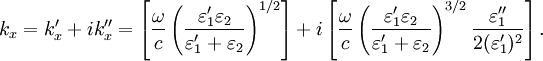 k_{x}=k_{x}'+i k_{x}''=\left[\frac{\omega}{c} \left( \frac{\varepsilon_1' \varepsilon_2}{\varepsilon_1' + \varepsilon_2}\right)^{1/2}\right] + i \left[\frac{\omega}{c} \left( \frac{\varepsilon_1' \varepsilon_2}{\varepsilon_1' + \varepsilon_2}\right)^{3/2} \frac{\varepsilon_1''}{2(\varepsilon_1')^2}\right].