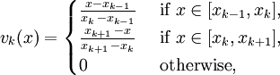 v_{k}(x)=\begin{cases} {x-x_{k-1} \over x_k\,-x_{k-1}} & \mbox{ if } x \in [x_{k-1},x_k], \\ {x_{k+1}\,-x \over x_{k+1}\,-x_k} & \mbox{ if } x \in [x_k,x_{k+1}], \\ 0 & \mbox{ otherwise},\end{cases}