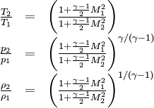 \begin{array}{lcl} \frac{T_2}{T_1} &= & \bigg( \frac{1+\frac{\gamma -1}{2}M_1^2}{1+\frac{\gamma -1}{2}M_2^2} \bigg) \\ \frac{p_2}{p_1} &= & \bigg( \frac{1+\frac{\gamma -1}{2}M_1^2}{1+\frac{\gamma -1}{2}M_2^2} \bigg)^{\gamma/(\gamma-1)} \\ \frac{\rho_2}{\rho_1} &= &\bigg( \frac{1+\frac{\gamma -1}{2}M_1^2}{1+\frac{\gamma -1}{2}M_2^2} \bigg)^{1/(\gamma-1)} \end{array}