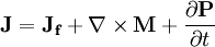 \mathbf{J} = \mathbf{J_f} + \nabla\times\mathbf{M} + \frac{\partial\mathbf{P}}{\partial t}