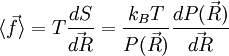 \langle \vec f \rangle = T \frac{dS}{\vec {dR}} = \frac{k_B T}{P( \vec R)}\frac{dP( \vec R)}{\vec {dR}}~