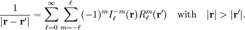 \frac{1}{|\mathbf{r}-\mathbf{r}'|} = \sum_{\ell=0}^\infty   \sum_{m=-\ell}^{\ell} (-1)^m  I^{-m}_\ell(\mathbf{r}) R^{m}_\ell(\mathbf{r}')\quad\hbox{with}\quad |\mathbf{r}| > |\mathbf{r}'|.
