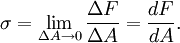 \sigma = \lim_{\Delta A \to 0} \frac {\Delta F} {\Delta A} = {dF \over dA}.