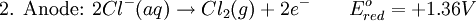 \mbox{2. Anode: }2Cl^{-}(aq) \rightarrow Cl_{2}(g) + 2e^{-} \qquad E^{o}_{red}= +1.36 V\,