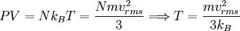 \displaystyle     PV     =     N k_B T     =     \frac    {N m v_{rms}^2}    {3}    \Longrightarrow    T    =    \frac    {m v_{rms}^2}    {3 k_B}