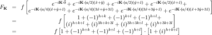 \begin{matrix} F_{\mathbf{K}} & = & f \left[  \begin{matrix} e^{-i\mathbf{K}\cdot\vec{0}} + e^{-i\mathbf{K}\cdot(a/2)(\hat{x} + \hat{y})} + e^{-i\mathbf{K}\cdot(a/2)(\hat{y} + \hat{z})} + e^{-i\mathbf{K}\cdot(a/2)(\hat{x} + \hat{z})} + \\ e^{-i\mathbf{K}\cdot(a/4)(\hat{x} + \hat{y} + \hat{z})} +  e^{-i\mathbf{K}\cdot(a/4)(3\hat{x} + \hat{y} + 3\hat{z})} +  e^{-i\mathbf{K}\cdot(a/4)(3\hat{x} + 3\hat{y} + \hat{z})} +  e^{-i\mathbf{K}\cdot(a/4)(\hat{x} + 3\hat{y} + 3\hat{z})} \end{matrix} \right] \\ & = & f \left[  \begin{matrix} 1 + (-1)^{h + k} + (-1)^{k + l} + (-1)^{h + l} + \\ (i)^{h + k + l} + (i)^{3h + k + 3l} + (i)^{3h + 3k + l} + (i)^{h + 3k + 3l} \end{matrix} \right] \\ & = & f \left[ 1 + (-1)^{h + k} + (-1)^{k + l} + (-1)^{h + l} \right] \cdot \left[ 1 + (i)^{h + k + l} \right]\\ \end{matrix}