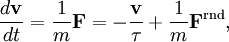 \frac{d\mathbf{v}}{dt} = \frac{1}{m} \mathbf{F} = -\frac{\mathbf{v}}{\tau} + \frac{1}{m} \mathbf{F}^{\mathrm{rnd}},