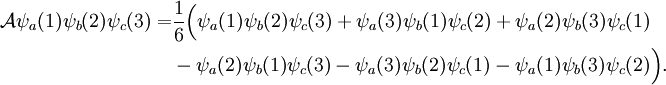 \begin{align} \mathcal{A} \psi_a(1)\psi_b(2)\psi_c(3) = & \frac{1}{6} \Big( \psi_a(1)\psi_b(2)\psi_c(3) + \psi_a(3)\psi_b(1)\psi_c(2) + \psi_a(2)\psi_b(3)\psi_c(1) \\ &-\psi_a(2)\psi_b(1)\psi_c(3) - \psi_a(3)\psi_b(2)\psi_c(1)- \psi_a(1)\psi_b(3)\psi_c(2)\Big). \end{align}