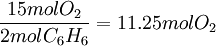 \frac{15 mol O_2}{2 mol C_6H_6}=11.25 mol O_2