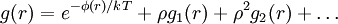 g(r)=e^{-\phi(r)/kT}+\rho g_{1}(r)+\rho^{2}g_{2}(r)+\ldots