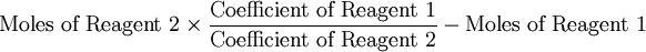 \mbox{Moles of Reagent 2} \times \frac{\mbox{Coefficient of Reagent 1}}{\mbox{Coefficient of Reagent 2}} - \mbox{Moles of Reagent 1}