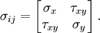 \sigma_{ij}=  \left[{\begin{matrix}    {\sigma _x } & {\tau _{xy}} \\    {\tau _{xy}} & {\sigma _y } \\   \end{matrix}}\right].