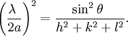 \left( \frac{ \lambda\ }{ 2a }  \right)^2 = \frac{ \sin ^2 \theta\ }{ h^2 + k^2 + l^2 }.