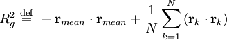 R_{g}^{2} \ \stackrel{\mathrm{def}}{=}\    -\mathbf{r}_{mean} \cdot \mathbf{r}_{mean} +  \frac{1}{N} \sum_{k=1}^{N} \left( \mathbf{r}_{k} \cdot \mathbf{r}_{k} \right)