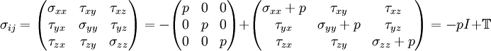 \sigma_{ij} = \begin{pmatrix} \sigma_{xx} &  \tau_{xy} & \tau_{xz} \\ \tau_{yx} &  \sigma_{yy} & \tau_{yz} \\ \tau_{zx} &  \tau_{zy} & \sigma_{zz} \end{pmatrix} = -\begin{pmatrix} p&0&0\\ 0&p&0\\ 0&0&p \end{pmatrix} +  \begin{pmatrix} \sigma_{xx}+p &  \tau_{xy} & \tau_{xz} \\ \tau_{yx} & \sigma_{yy}+p & \tau_{yz} \\ \tau_{zx} &  \tau_{zy} & \sigma_{zz}+p \end{pmatrix} = -p I + \mathbb{T}