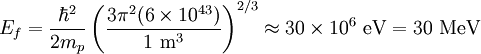 E_f = \frac{\hbar^2}{2m_p} \left( \frac{3 \pi^2 (6 \times 10^{43})}{1 \ \mathrm{m}^3} \right)^{2/3} \approx 30 \times 10^6 \ \mathrm{eV} = 30 \ \mathrm{MeV}