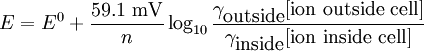 E = E^0 + \frac{59.1\mbox{ mV}}{n} \log_{10}\frac{\gamma_{\mbox{outside}}[\mbox{ion outside cell}]}{\gamma_{\mbox{inside}}[\mbox{ion inside cell}]}