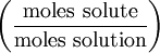 \left ( \frac{\mathrm{moles\ solute}}{\mathrm{moles\ solution}} \right )