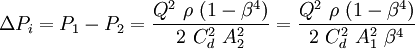 \Delta P_i = P_1 - P_2 = \frac {Q^2 ~\rho~ (1 - \beta ^4)} {2 ~C_d^2~ A_2^2}  = \frac  {Q^2 ~\rho~ (1 - \beta ^4)}  {2 ~C_d^2 ~A_1^2 ~\beta ^4}