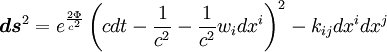 \boldsymbol{ds}^{2} = e^{\frac{2\Phi}{c^{2}}}\left(c dt - \frac{1}{c^{2}} - \frac{1}{c^{2}} w_{i} dx^{i}\right)^{2} - k_{ij} dx^{i}dx^{j}