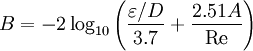 B = -2\log_{10} \left({\varepsilon/D\over 3.7} + {2.51 A \over \mbox{Re}}\right)