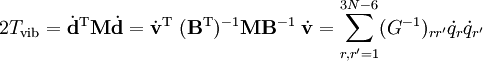 2T_\mathrm{vib} =  \dot{\mathbf{d}}^\mathrm{T}  \mathbf{M} \dot{\mathbf{d}} = \dot{\mathbf{v}}^\mathrm{T}\; (\mathbf{B}^\mathrm{T})^{-1} \mathbf{M} \mathbf{B}^{-1}\; \dot{\mathbf{v}} = \sum_{r, r'=1}^{3N-6} (G^{-1})_{r r'} \dot{q}_r \dot{q}_{r'}