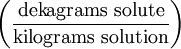 \left ( \frac{\mathrm{dekagrams\ solute}}{\mathrm{kilograms\ solution}} \right )