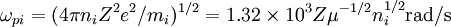 \omega_{pi} = (4\pi n_iZ^2e^2/m_i)^{1/2} = 1.32 \times 10^3 Z \mu^{-1/2} n_i^{1/2} \mbox{rad/s}