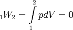 {}_1W_2  = \int\limits_1^2 {pdV}  = 0