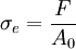 \sigma_e = \frac{F}{A_0}