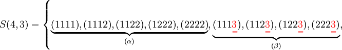 S(4,3) =    \left\{        \underbrace{ 	 (1111),  	 (1112),  	 (1122),  	 (1222),  	 (2222)       }_{(\alpha)},       \underbrace{ 	 (111{\color{Red}\underset{=}{3}}), 	 (112{\color{Red}\underset{=}{3}}),  	 (122{\color{Red}\underset{=}{3}}),  	 (222{\color{Red}\underset{=}{3}})        }_{(\beta)},    \right.