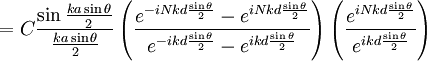 = C \frac{\sin\frac{ka\sin\theta}{2}}{\frac{ka\sin\theta}{2}}\left(\frac{e^{-iNkd\frac{\sin\theta}{2}}-e^{iNkd\frac{\sin\theta}{2}}}{e^{-ikd\frac{\sin\theta}{2}}-e^{ikd\frac{\sin\theta}{2}}}\right)\left(\frac{e^{iNkd\frac{\sin\theta}{2}}}{e^{ikd\frac{\sin\theta}{2}}}\right)