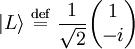 |L\rangle  \ \stackrel{\mathrm{def}}{=}\   {1 \over \sqrt{2}} \begin{pmatrix} 1    \\ -i  \end{pmatrix}