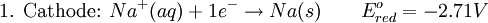 \mbox{1. Cathode: }Na^{+}(aq)+ 1e^{-} \rightarrow Na(s) \qquad E^{o}_{red}=-2.71 V\,