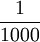 \frac{1}{1000}