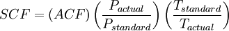 SCF = (ACF)\,\bigg(\frac{P_{actual}}{P_{standard}}\bigg)\,\bigg(\frac{T_{standard}}{T_{actual}}\bigg)