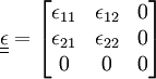 \underline{\underline{\epsilon}} = \begin{bmatrix} \epsilon_{11} & \epsilon_{12} & 0 \\ \epsilon_{21} & \epsilon_{22} & 0 \\      0      &     0       & 0\end{bmatrix}