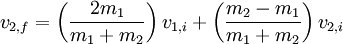 v_{2,f} = \left( \frac{2 m_1}{m_1 + m_2} \right) v_{1,i} + \left( \frac{m_2 - m_1}{m_1 + m_2} \right) v_{2,i} \,