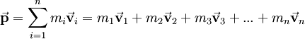 \vec\mathbf{p}= \sum_{i = 1}^n m_i \vec\mathbf{v}_i = m_1 \vec\mathbf{v}_1 + m_2 \vec\mathbf{v}_2 + m_3 \vec\mathbf{v}_3 + ... + m_n \vec\mathbf{v}_n