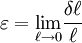 \varepsilon  = \mathop {\lim_{\ell \to 0}} \frac {{\delta} {\ell} } {\ell}